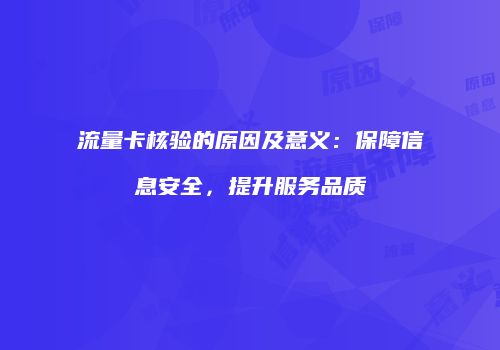 流量卡核验的原因及意义:保障信息安全,提升服务品质