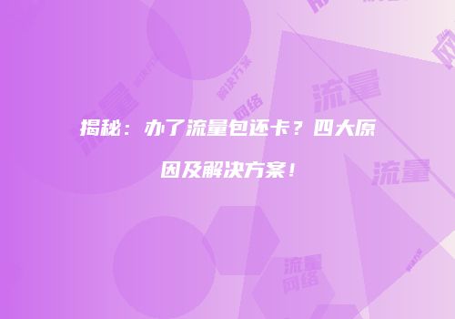 揭秘:办了流量包还卡?四大原因及解决方案!