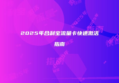 2025年合利宝流量卡快速激活指南