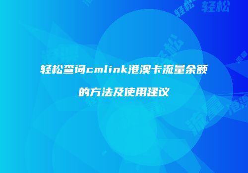 轻松查询cmlink港澳卡流量余额的方法及使用建议