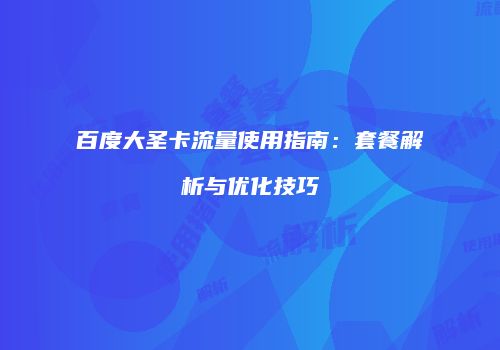 百度大圣卡流量使用指南:套餐解析与优化技巧