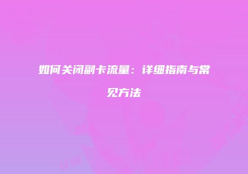 如何关闭副卡流量：详细指南与常见方法