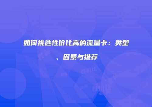 如何挑选性价比高的流量卡:类型、因素与推荐