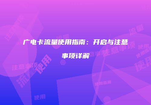 广电卡流量使用指南：开启与注意事项详解