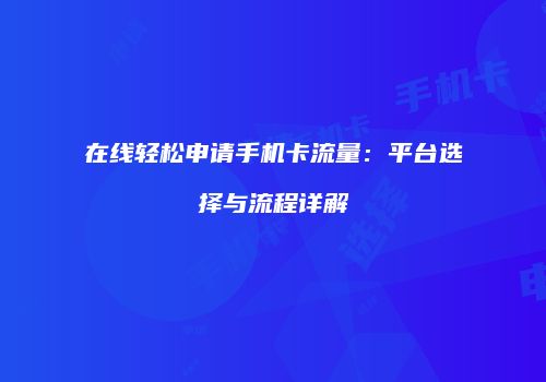 在线轻松申请手机卡流量：平台选择与流程详解