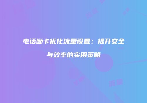 电话断卡优化流量设置：提升安全与效率的实用策略