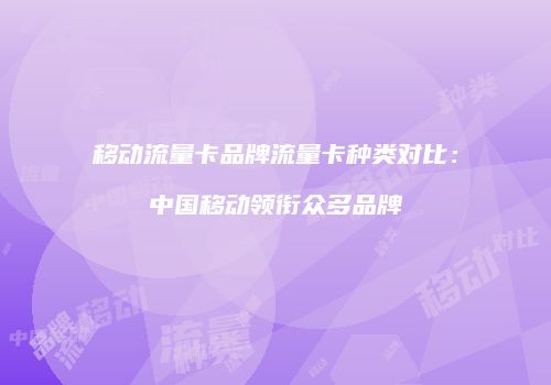 移动流量卡品牌流量卡种类对比:中国移动领衔众多品牌