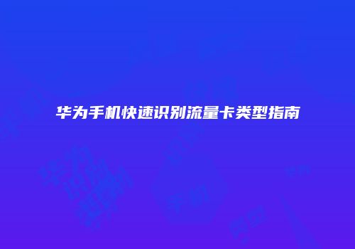 华为手机快速识别流量卡类型指南