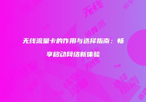 无线流量卡的作用与选择指南：畅享移动网络新体验