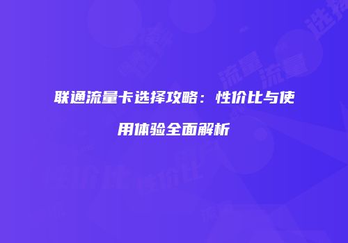 联通流量卡选择攻略：性价比与使用体验全面解析
