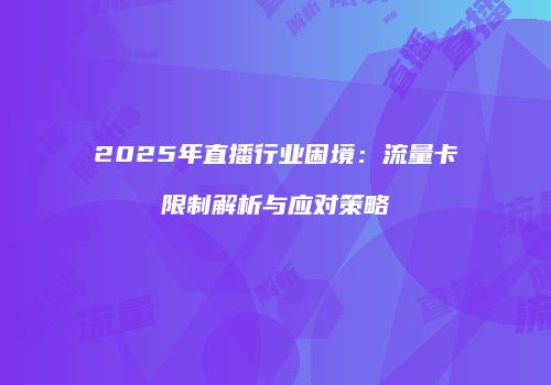 2025年直播行业困境：流量卡限制解析与应对策略