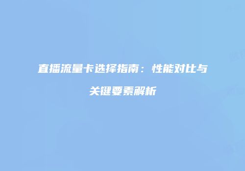 直播流量卡选择指南：性能对比与关键要素解析