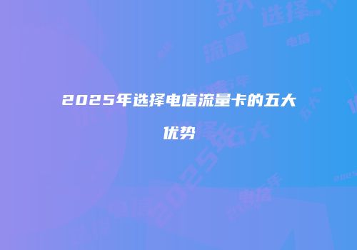 2025年选择电信流量卡的五大优势
