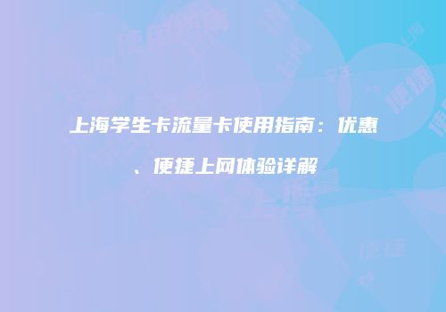 上海学生卡流量卡使用指南:优惠、便捷上网体验详解