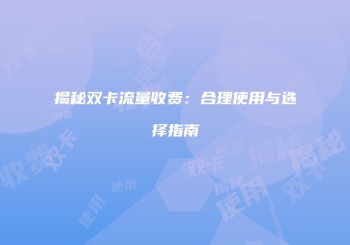 揭秘双卡流量收费：合理使用与选择指南