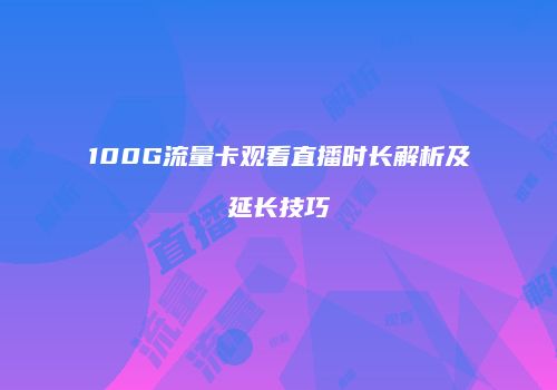 100G流量卡观看直播时长解析及延长技巧