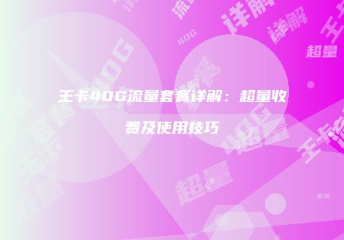 王卡40G流量套餐详解：超量收费及使用技巧