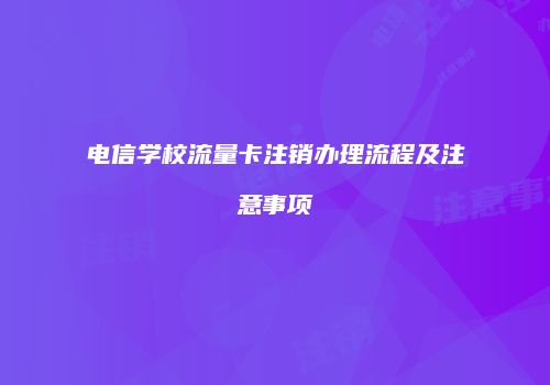电信学校流量卡注销办理流程及注意事项