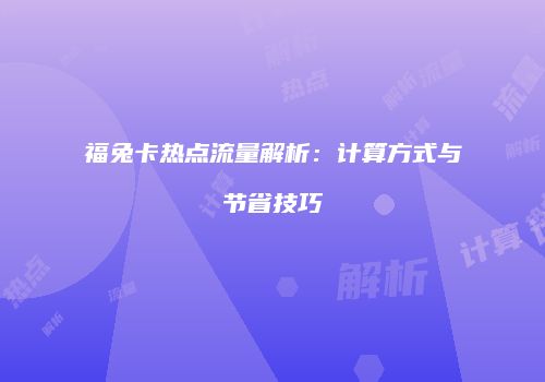福兔卡热点流量解析：计算方式与节省技巧