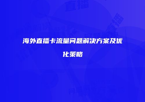 海外直播卡流量问题解决方案及优化策略