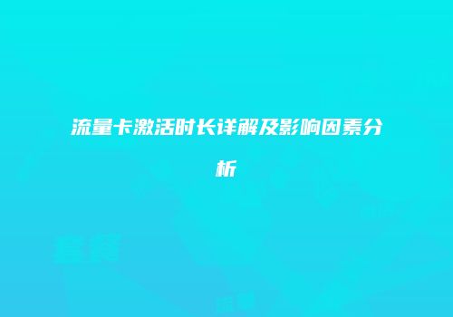 流量卡激活时长详解及影响因素分析