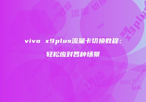 vivo x9plus流量卡切换教程：轻松应对各种场景