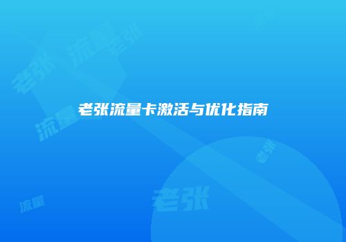 老张流量卡激活与优化指南