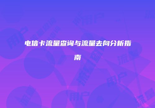 电信卡流量查询与流量去向分析指南