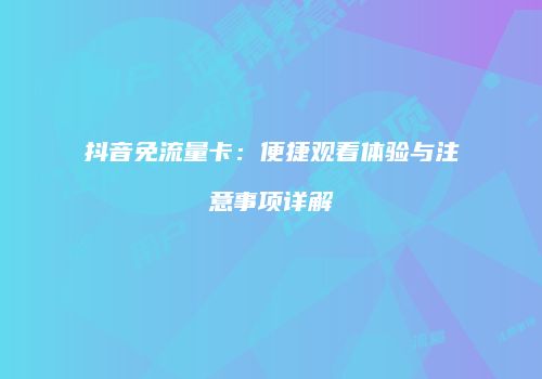 抖音免流量卡：便捷观看体验与注意事项详解
