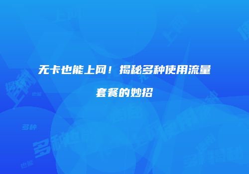 无卡也能上网!揭秘多种使用流量套餐的妙招