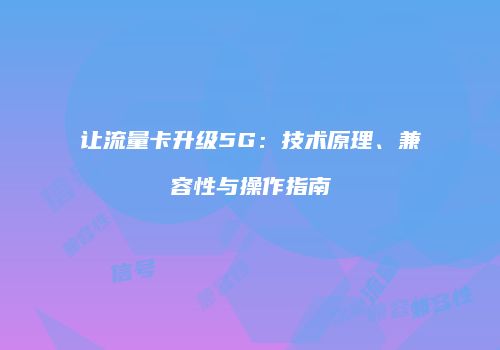 让流量卡升级5G:技术原理、兼容性与操作指南