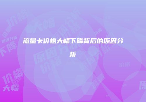 流量卡价格大幅下降背后的原因分析
