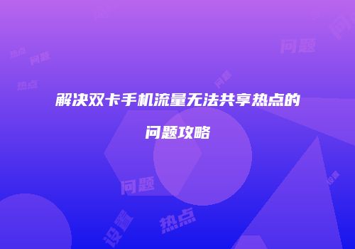 解决双卡手机流量无法共享热点的问题攻略