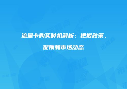 流量卡购买时机解析：把握政策、促销和市场动态