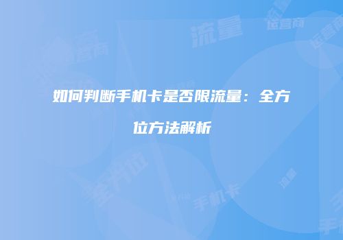 如何判断手机卡是否限流量：全方位方法解析