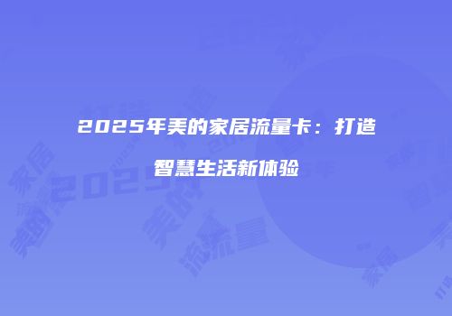 2025年美的家居流量卡：打造智慧生活新体验