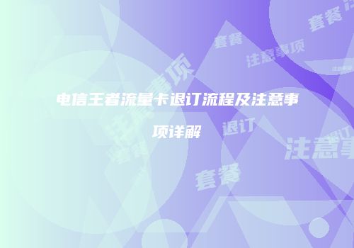 电信王者流量卡退订流程及注意事项详解
