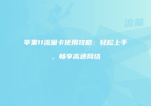 苹果11流量卡使用攻略:轻松上手,畅享高速网络