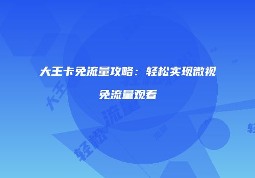 大王卡免流量攻略:轻松实现微视免流量观看