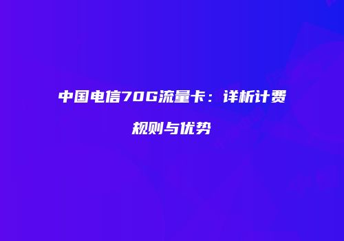 中国电信70G流量卡:详析计费规则与优势