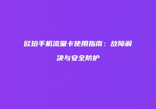 欧珀手机流量卡使用指南：故障解决与安全防护