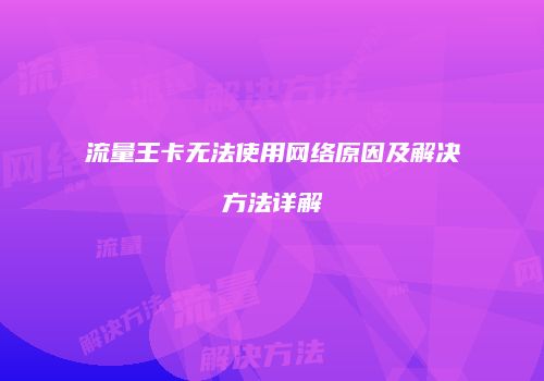 流量王卡无法使用网络原因及解决方法详解