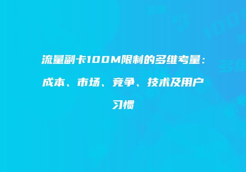 流量副卡100M限制的多维考量:成本、市场、竞争、技术及用户习惯