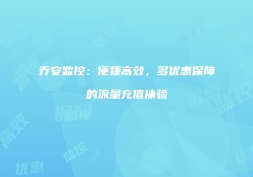 乔安监控：便捷高效，多优惠保障的流量充值体验