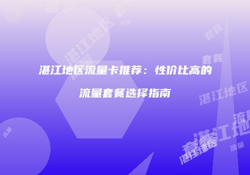 湛江地区流量卡推荐:性价比高的流量套餐选择指南