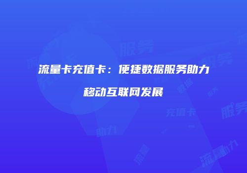 流量卡充值卡：便捷数据服务助力移动互联网发展