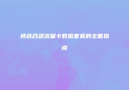 挑选合适流量卡数据套餐的全面指南