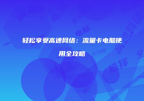 轻松享受高速网络：流量卡电脑使用全攻略