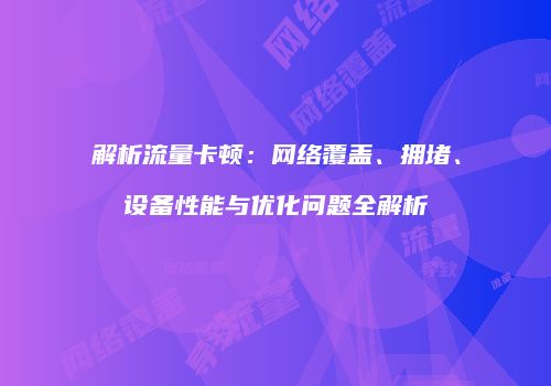 解析流量卡顿：网络覆盖、拥堵、设备性能与优化问题全解析