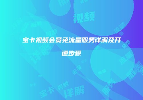 宝卡视频会员免流量服务详解及开通步骤